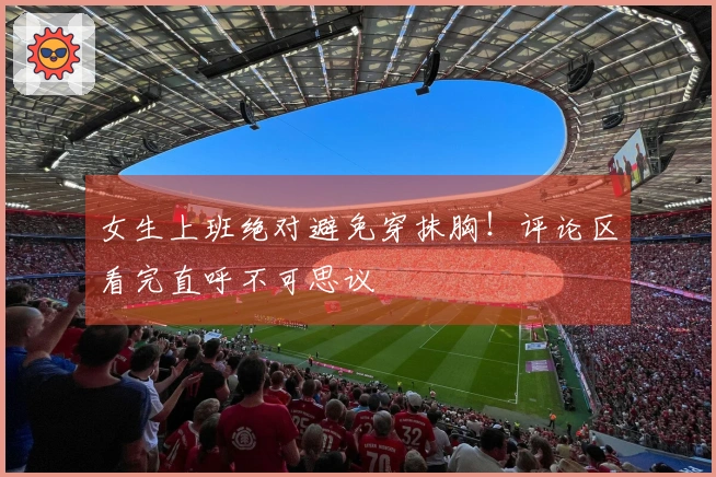 女生上班绝对避免穿抹胸！评论区看完直呼不可思议