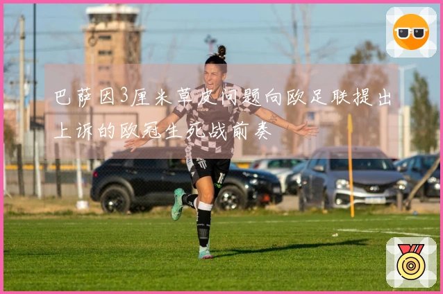 巴萨因3厘米草皮问题向欧足联提出上诉的欧冠生死战前奏