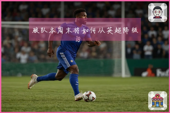 狼队本周末将如何从英超降级
