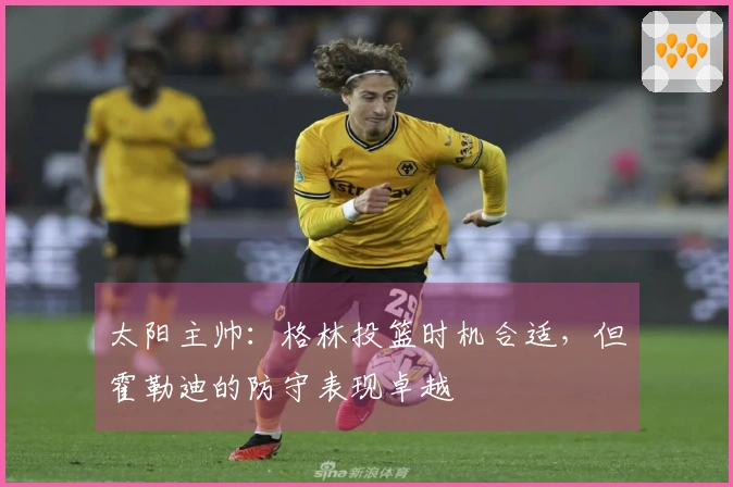 太阳主帅：格林投篮时机合适，但霍勒迪的防守表现卓越