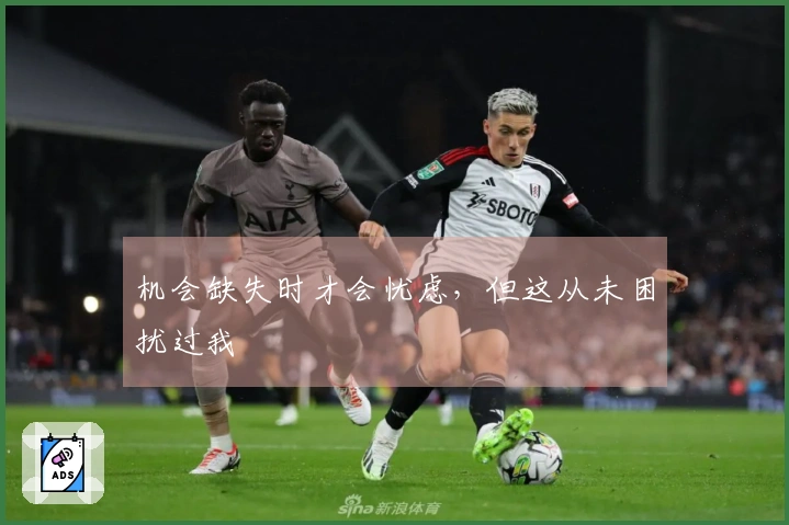 机会缺失时才会忧虑，但这从未困扰过我