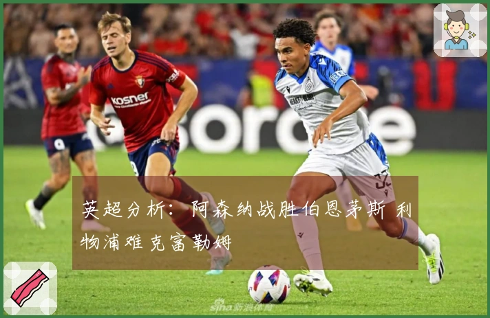 英超分析：阿森纳战胜伯恩茅斯 利物浦难克富勒姆