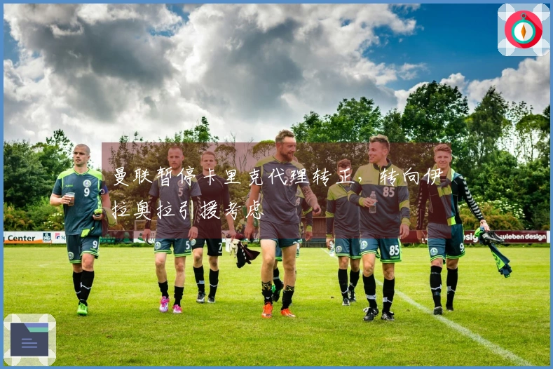 曼联暂停卡里克代理转正，转向伊拉奥拉引援考虑