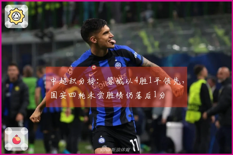 中超积分榜：蓉城以4胜1平领先，国安四轮未尝胜绩仍落后1分