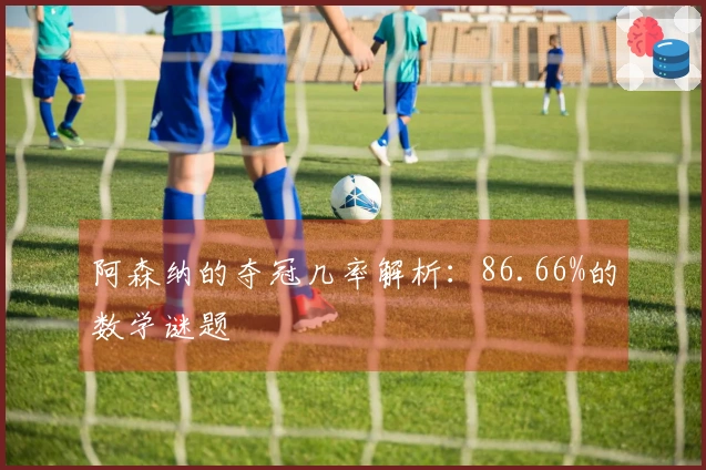 阿森纳的夺冠几率解析：86.66%的数学谜题