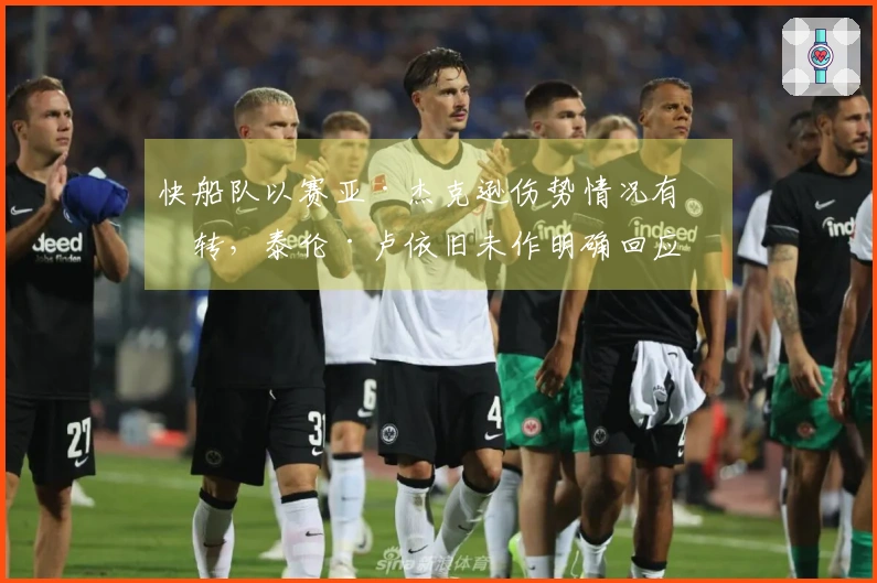 快船队以赛亚·杰克逊伤势情况有好转，泰伦·卢依旧未作明确回应