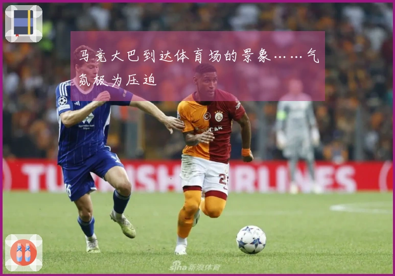 马竞大巴到达体育场的景象……气氛极为压迫