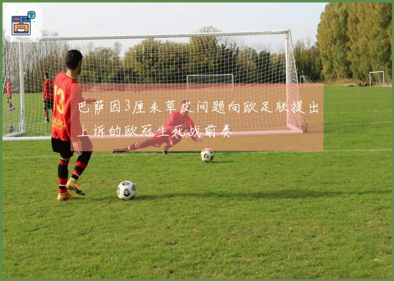 巴萨因3厘米草皮问题向欧足联提出上诉的欧冠生死战前奏