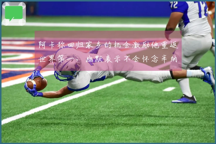 阿卡称回归家乡的机会激励他重返世界第一，幽默表示不会怀念辛纳
