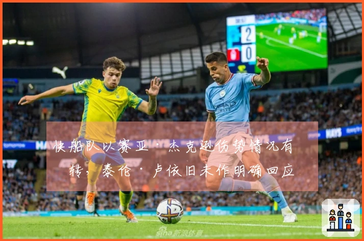 快船队以赛亚·杰克逊伤势情况有好转，泰伦·卢依旧未作明确回应