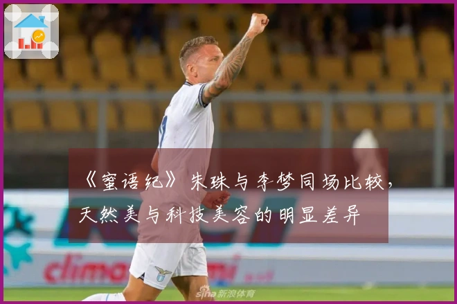 《蜜语纪》朱珠与李梦同场比较，天然美与科技美容的明显差异