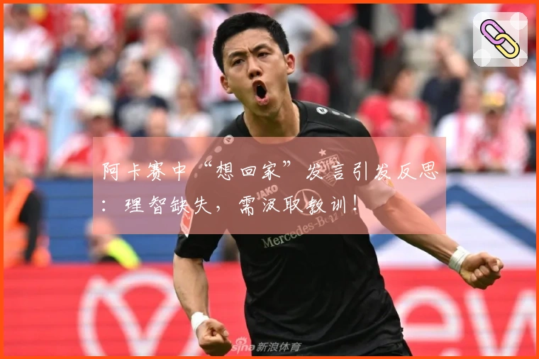 阿卡赛中“想回家”发言引发反思：理智缺失，需汲取教训！