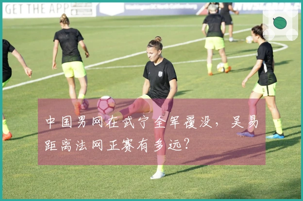 中国男网在武宁全军覆没，吴易昺距离法网正赛有多远？