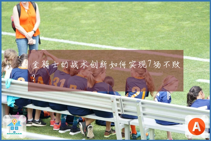 金骑士的战术创新如何实现7场不败？