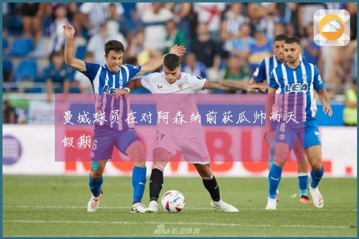 曼城球员在对阿森纳前获瓜帅两天假期