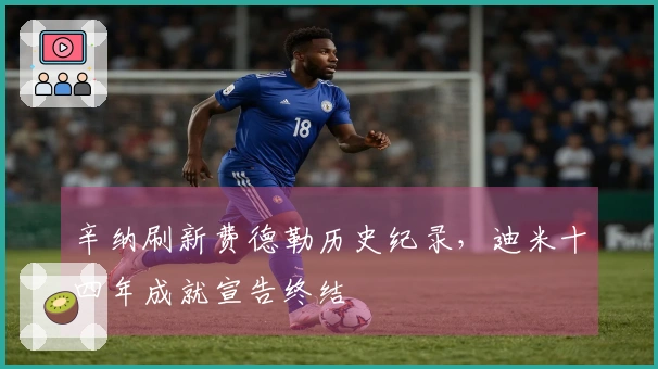 辛纳刷新费德勒历史纪录，迪米十四年成就宣告终结