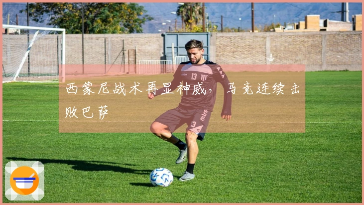 西蒙尼战术再显神威，马竞连续击败巴萨