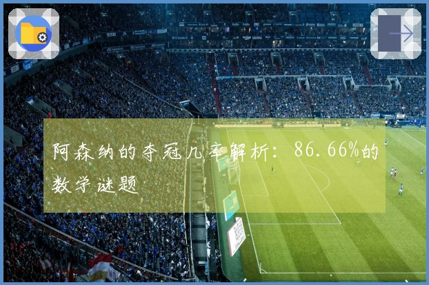 阿森纳的夺冠几率解析：86.66%的数学谜题